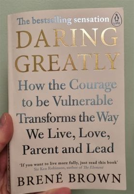 Daring Greatly: How the Courage to Be Vulnerable Transforms the Way We Live Love Parent and Lead: A Tapestry of Vulnerability and Resilience Woven with Threads of Authenticity